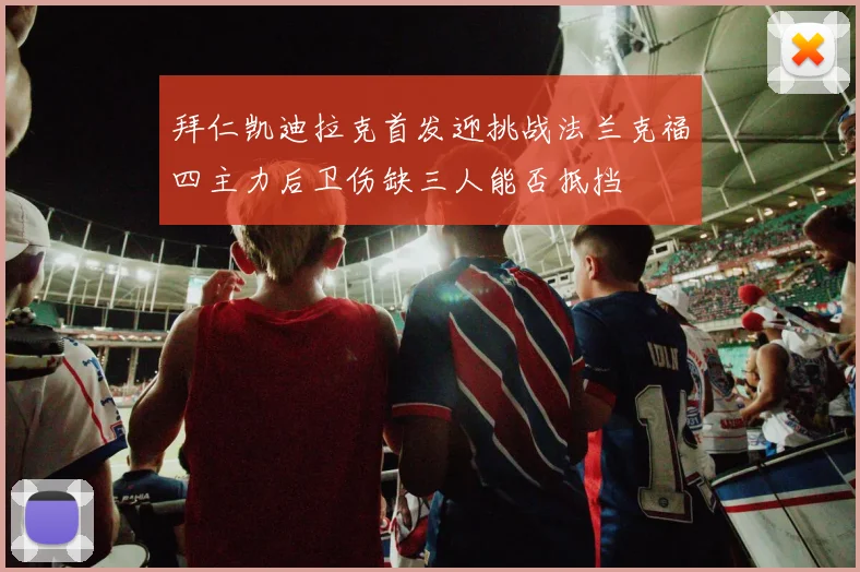 拜仁凯迪拉克首发迎挑战法兰克福四主力后卫伤缺三人能否抵挡