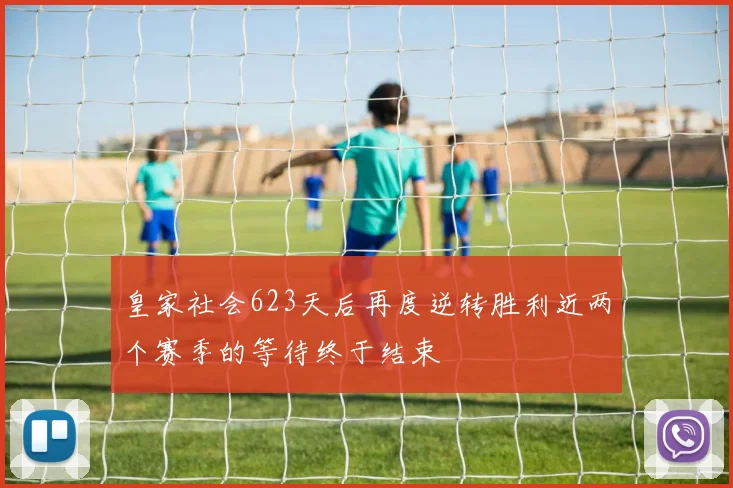 皇家社会623天后再度逆转胜利近两个赛季的等待终于结束