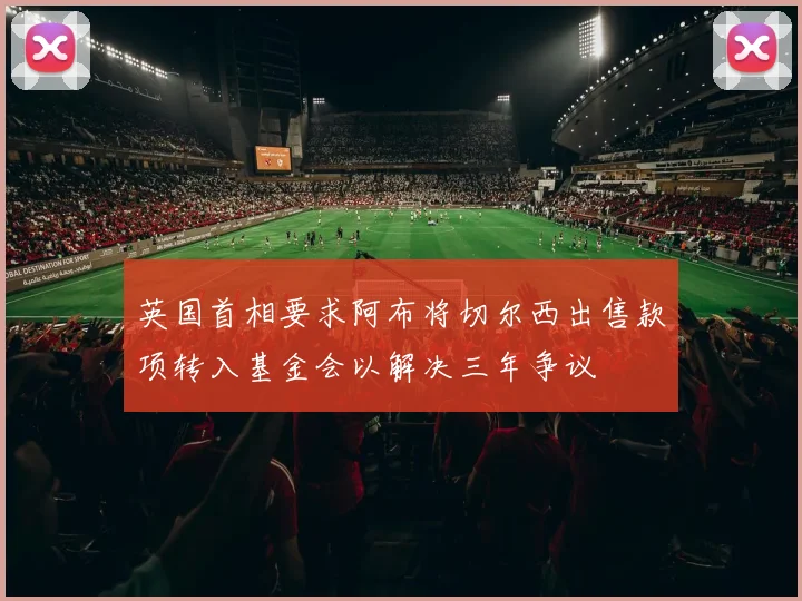 英国首相要求阿布将切尔西出售款项转入基金会以解决三年争议