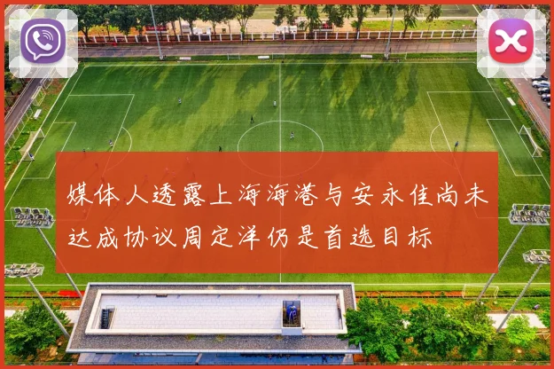 媒体人透露上海海港与安永佳尚未达成协议周定洋仍是首选目标