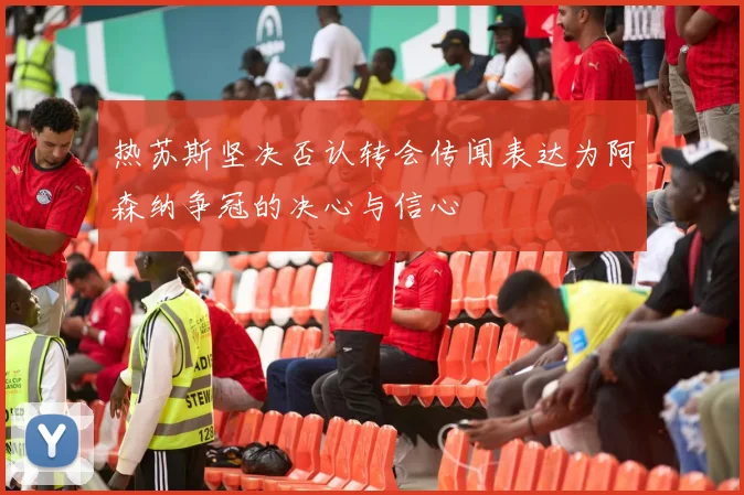 热苏斯坚决否认转会传闻表达为阿森纳争冠的决心与信心