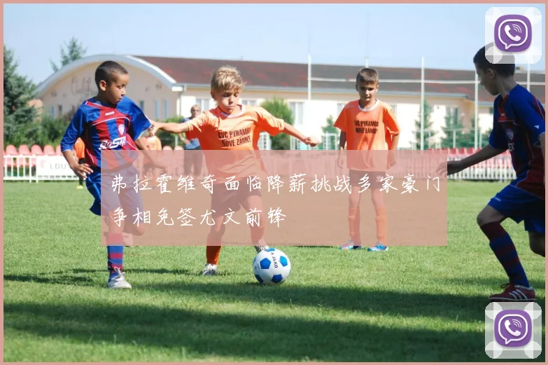 弗拉霍维奇面临降薪挑战多家豪门争相免签尤文前锋