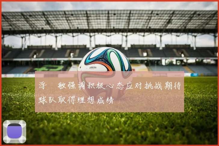 浮嶋敏强调积极心态应对挑战期待球队取得理想成绩