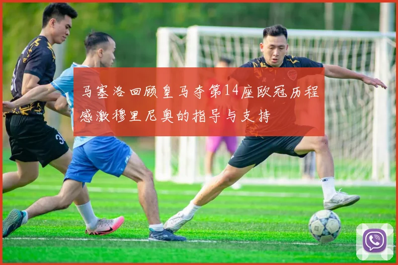 马塞洛回顾皇马夺第14座欧冠历程感激穆里尼奥的指导与支持