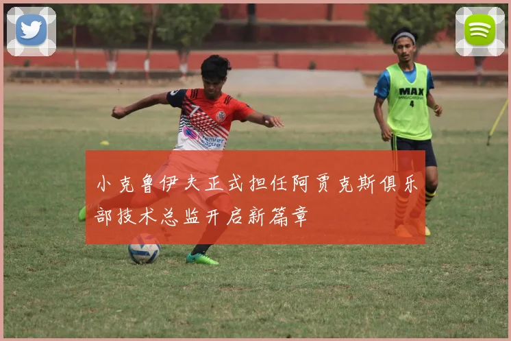小克鲁伊夫正式担任阿贾克斯俱乐部技术总监开启新篇章