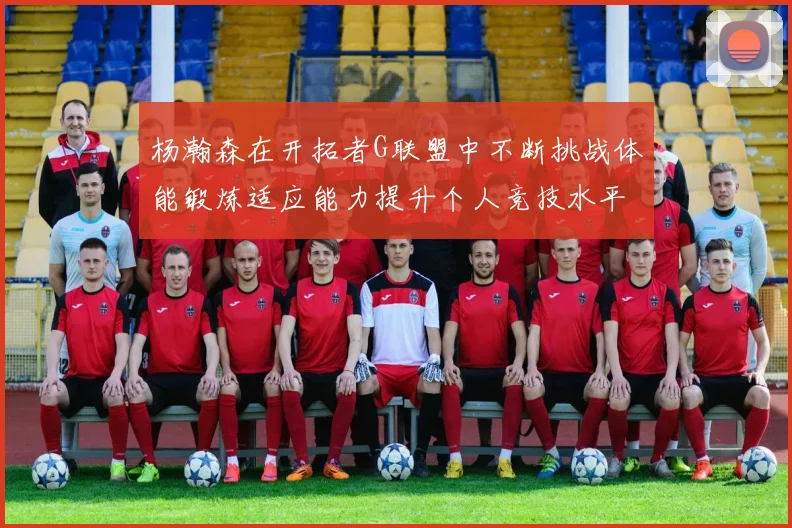 杨瀚森在开拓者G联盟中不断挑战体能锻炼适应能力提升个人竞技水平