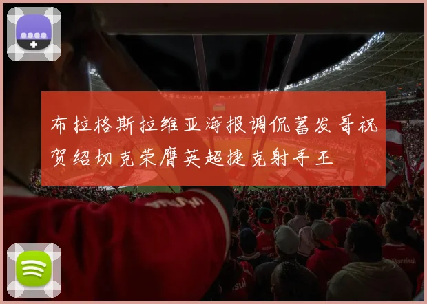 布拉格斯拉维亚海报调侃蓄发哥祝贺绍切克荣膺英超捷克射手王