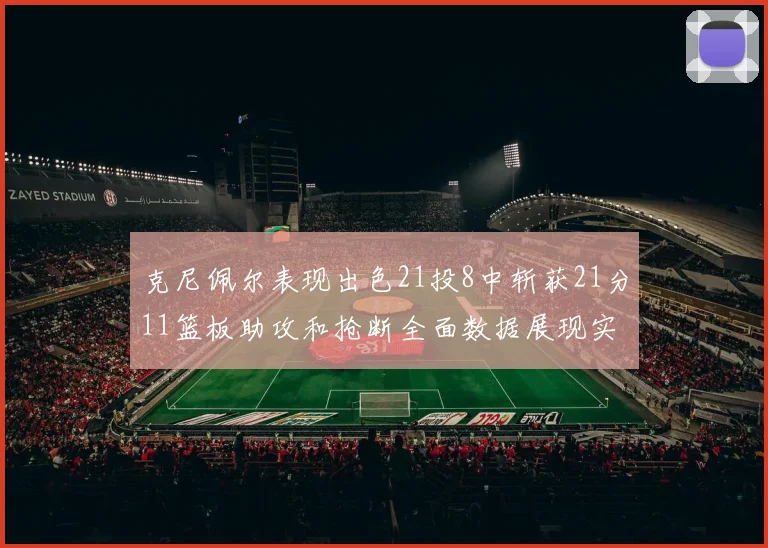 克尼佩尔表现出色21投8中斩获21分11篮板助攻和抢断全面数据展现实力