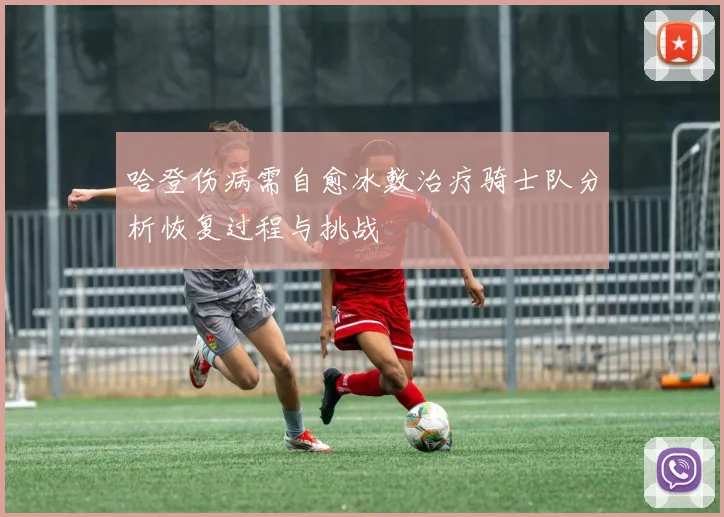 哈登伤病需自愈冰敷治疗骑士队分析恢复过程与挑战