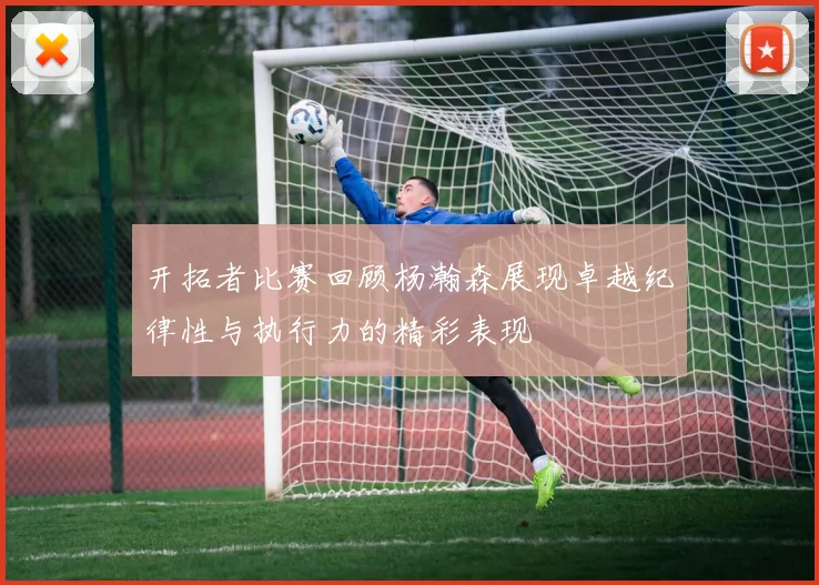 开拓者比赛回顾杨瀚森展现卓越纪律性与执行力的精彩表现