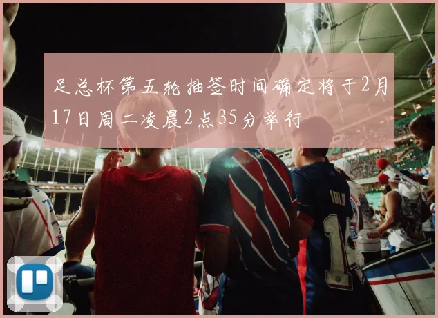 足总杯第五轮抽签时间确定将于2月17日周二凌晨2点35分举行
