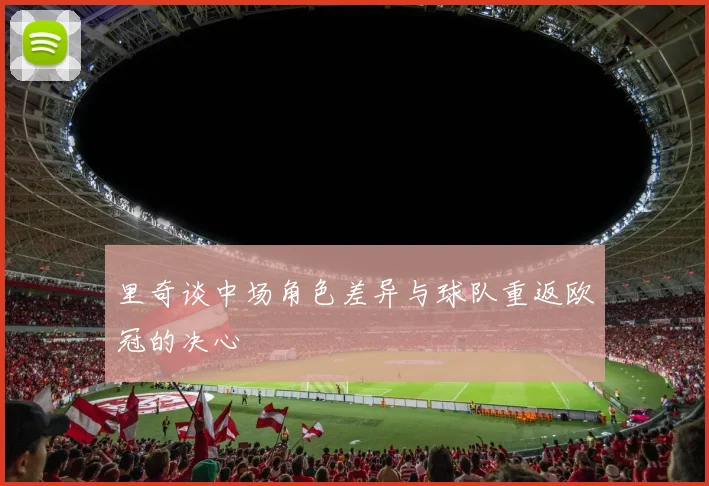 里奇谈中场角色差异与球队重返欧冠的决心