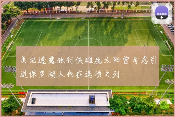 美记透露独行侠雄鹿太阳曾考虑引进保罗湖人也在选项之列