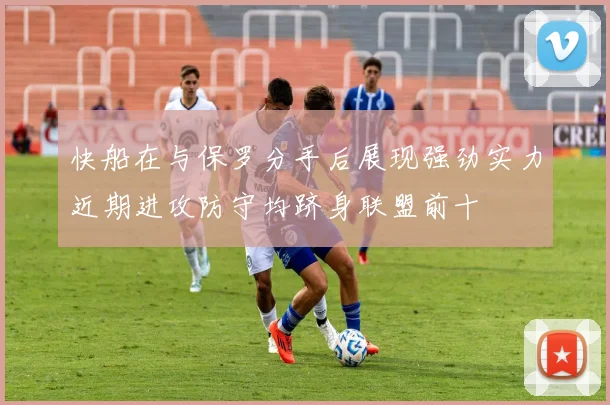 快船在与保罗分手后展现强劲实力近期进攻防守均跻身联盟前十