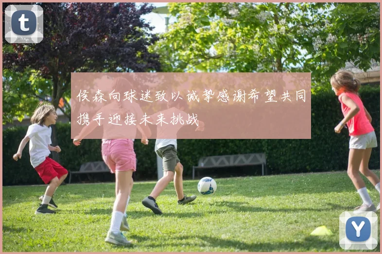 侯森向球迷致以诚挚感谢希望共同携手迎接未来挑战