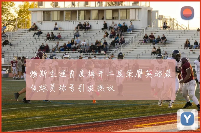 赖斯生涯首度梅开二度荣膺英超最佳球员称号引发热议