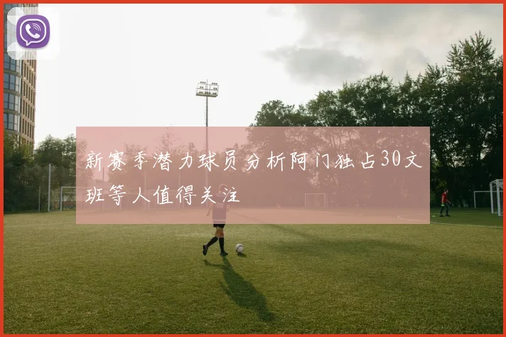 新赛季潜力球员分析阿门独占30文班等人值得关注
